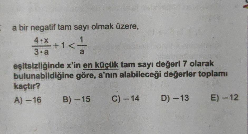 Ia bir negatif tam sayı olmak üzere,
4.x
3•a
eşitsizliğinde x'in en küçük tam sayı değeri 7 olarak
bulunabildiğine göre, a'nın alabileceği değerler toplamı
kaçtır?
A) -16
D) -13 E) -12
<1/1
a
+1<
B)-15 C) -14