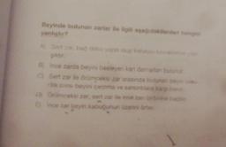 Beyinde bulunan zarlar ile ilgili aşağıdakilerden hangisi
yanlıştır?
A) Sert zar, bağ doku yapıl olup kafatasi kemilderine yap
şıktır.
B) Ince zarda beyini besleyen kan damarlan bulunur.
C) Sert zar ile örümceksi zar arasında bulunan beyin onu-
rilik sivisi beyini çarpma ve sarsıntılara karşı korur
Örümceksi zar, sert zar ile ince zan birbirine baglar
E) Ince zar beyin kabuğunun üzerini örter
D)