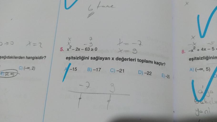 X=2
şağıdakilerden hangisidir?
C) (-∞, 2)
E2,00)
lla
2
A-15
X
X
5. x-2x-63 ≥ 0
fane
eşitsizliğini sağlayan x değerleri toplamı kaçtır?
B)-17
-2
X=-7
C) -21
D)-22
E)-25
x
v
2
8. -x + 4x-5-
eşitsizliğinin
A) (-∞, 5)
fo
ya ni