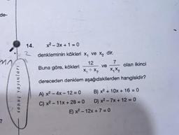 de-
?
sonuç yayınları
14.
2
x²-3x+1=0
denkleminin köklerí x, ve x₂ dir.
12
7
wwwwww
Buna göre, kökleri
X₁ + X₂
dereceden denklem aşağıdakilerden hangisidir?
A) x² - 4x-12-0
C) x² - 11x + 28 = 0
ve
X₁ X₂
olan ikinci
B) x² + 10x + 16 = 0
D) x² - 7x + 12 = 0
E) x² - 12x + 7 =0