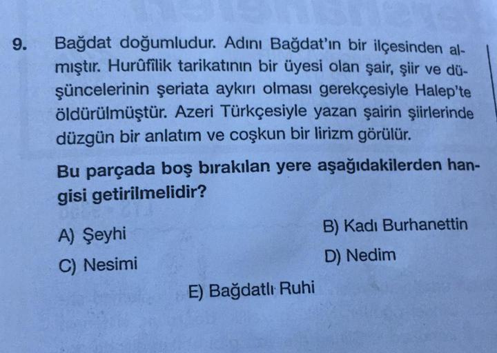 9.
Bağdat doğumludur. Adını Bağdat'ın bir ilçesinden al-
mıştır. Hurûfîlik tarikatının bir üyesi olan şair, şiir ve dü-
şüncelerinin şeriata aykırı olması gerekçesiyle Halep'te
öldürülmüştür. Azeri Türkçesiyle yazan şairin şiirlerinde
düzgün bir anlatım ve