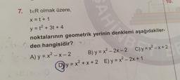 7.
2-8
SAHI
SARKA
teR olmak üzere,
x=t+1
y = t² + 3t + 4
noktalarının geometrik yerinin denklemi aşağıdakiler-
den hangisidir?
A) y=x²-x-2 C
Dy=x² + x + 2 E) y = x² - 2x + 1
10.
B) y = x² - 2x - 2 C)y=x²-x+2