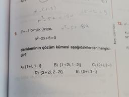 X. (7-5)
_²5+ = 150
-
9. 2=-1 olmak üzere,
dir?
x²-2x+5=0
A) {1+i, 1-i}
7²-5+-84
denkleminin çözüm kümesi aşağıdakilerden hangisi-
B) {1+2i, 1-2i}
18+12=3
D) {2+2i, 2-2i}
y to dopien ninieigani
E) 7
C) {2+1, 2-1}
E) {3+1, 3-i}
bry yayınları
12. x²-
X₁ =
tir?
A)