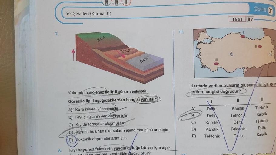 7.
8.
Yer Şekilleri (Karma III)
Kara
Taraça
Deniz
Yukarıda epirojenez ile ilgili görsel verilmiştir.
Görselle ilgili aşağıdakilerden hangisi yanlıştır?
A) Kara kütlesi yükselmiştir.
B) Kıyı çizgisinin yeri değişmiştir.
C) Kıyıda taraçalar oluşmuştur.
Amest