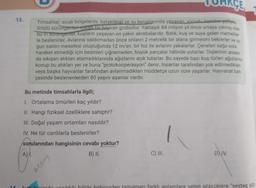 13.
ACE
Timsahlar, sıcak bölgelerde, bataklıklar ve su kenarlarında yaşayan vücudu komiker paltarla
örtülü sürüngenteri igeren bir hayvan grubudur. Yaklaşık 84 milyon yıl önce ortaya çıkmış olan
bu ini surangenier, kuşların yaşayan en yakın akrabalarıdır. Balık, kuş ve suya gelen memeliler-
le beslenirler. Avlarına saldırmadan önce onların 2 metrelik bir alana girmesini beklerler ve uy-
gun saldırı mesafesi oluştuğunda 12 m/sn. bir hız ile avlarını yakalarlar. Çeneleri sağa sola
hareket etmediği için besinleri çiğnemeden, büyük parçalar hâlinde yutarlar. Dişlerinin arasın-
da sıkışan atıkları atamadıklarında ağızlarını açık tutarlar. Bu sayede bazı kuş türleri ağızlarına
konup bu atıkları yer ve buna "protokooperasyon" denir. İnsanlar tarafından yok edilmedikleri
veya başka hayvanlar tarafından avlanmadıkları müddetçe uzun süre yaşarlar. Hayvanat bah-
çesinde beslenenlerden 80 yaşını aşanlar vardır.
Bu metinde timsahlarla ilgili;
1. Ortalama ömürleri kaç yıldır?
II. Hangi fiziksel özelliklere sahiptir?
III. Doğal yaşam ortamları nasıldır?
IV. Ne tür canlılarla beslenirler?
sorularından hangisinin cevabı yoktur?
A) I.
B) II.
2353
C) III.
DXIV.
14 Oun binimde yazıldığı hâlde birbirinden tamamen farklı anlamlara gelen sözcüklere "sesteş söz-