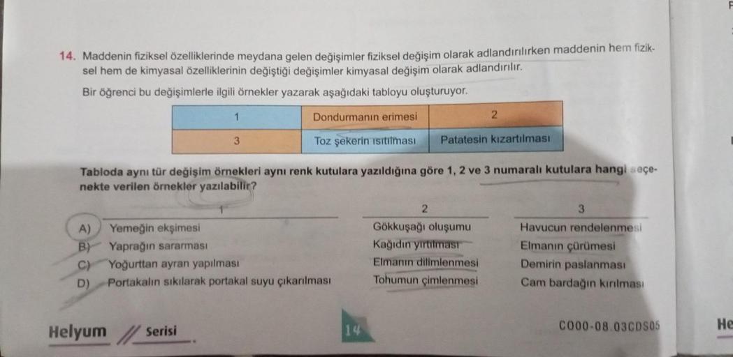 14. Maddenin fiziksel özelliklerinde meydana gelen değişimler fiziksel değişim olarak adlandırılırken maddenin hem fizik-
sel hem de kimyasal özelliklerinin değiştiği değişimler kimyasal değişim olarak adlandırılır.
Bir öğrenci bu değişimlerle ilgili örnek