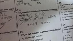 ve III
inin lewis yapısı
Mg)
C) LIEC
A) NaCl
iyohik
erilenlerden hangisi
D) C₂H8
B
E) F₂
11.
CO₂ bileşiğinin Lewis formülü aşağıdakilerden hangisi-
dir? (80)
·C·O·
A) 0::c1:0: 0-0-0
B)
D) C-O-O
c):0:0:0:
E) C4+0²:
18.
CH, molekülü ile ilgili.
A) 1 tane CH, molekt
B) Apolar moleküldü
C) Merkez atomda
D) Apolar kovalent
E) Merkez atom k
12.
PH, ile ilgili aşağıdaki yargılardan hangisi yanlıştır?
A) Merkez atom fosfordur.
3 bağ içerir.
19.
Aşağıdaki made
hangisi yanlıştır
Madde
A) H₂O()
B) CH₂OH()