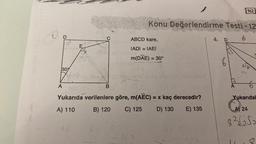 30%
A
B
Konu Değerlendirme Testi - 12
6
ABCD kare,
IADI = IAEI
m(DAE) = 30°
sluY
Yukarıda verilenlere göre, m(AEC) = x kaç derecedir?
A) 110
B) 120
C) 125
D) 130
E) 135
4. D
6
53,
962
0
A
652
Yukarıdal
24
82652