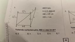 VIRUS C
3.
352
A
352
3√2
C
3h
E
BAY
213
X
ABCD kare,
A, C, E doğrusal
IABI= 3√2 cm
ICEI = 1 cm
B
Yukarıda verilenlere göre, IBEI = x kaç cm dir? Mebribu
A) 3
02 (3 B) 4
C) 5
D) 6
E) 7
6. D
86
A
SE
Yukar
A)
alon