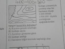 için
400-100-320
Z
Izohips yöntemiyle
çizilmiş olan bir
haritanın ölçeği
1/200.000dir.
1/500.000 ölçekle
çizildiğinde
aşağıdakilerden
hangisi kesinlikle değişmez?
A) Kıyının gerçek uzunluğu
B) İzohips sayısı
C) Ayrıntıyı gösterme gücü
D) İzohips aralığı
E) Haritanın kâğıt üzerinde kapladığı alan
P S
Y