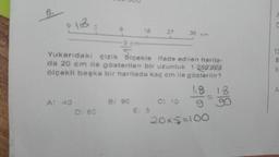 6-
18
A: 40
9 cm-
D) 60
Yukarıdaki çizik içekle ifade edilen harita-
da 20 cm ile gösterilen bir uzunluk 1:250.000
ölçekli başka bir haritada kaç cm ile gösterilir?
B) 90
18
E
27
36 km
5
1.8 18
g
90
C) 10
20x5=100
13
6
li
A