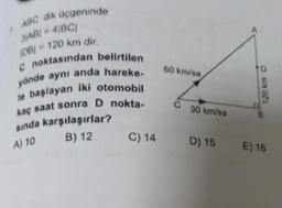 ABC dik üçgeninde
3|AB| = 4|BC|
|DB| = 120 km dir.
C noktasından belirtilen
yönde aynı anda hareke-
te başlayan iki otomobil
kaç saat sonra D nokta-
sında karşılaşırlar?
A) 10
B) 12 C) 14
60 km/sa
C 30 km/sa
D
120 km
D) 15 E) 16