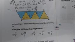 14.
A)
tur.
B) 2√21
C) 3√10
D) 4√6
25 = 26+9 -2.3.b.coso
sta cosa = 20 5
D
26
A)
√7
3
E
B)
kol
A
Yukarıdaki şekil 6 tane birim eşkenar üçgenden oluşmuş-
Buna göre, |EF| uzunluğu kaç birimdir?
√5
C) V5
3
√13
3
F
C
D)
E)
√7
6
B
E)
√5
6
sesi ve B köşesin-
eis
Yayınları
Buna gore,
17.
A)
4
|EC|
B)
3
B