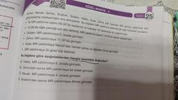 kutucukta
can ve-
an ala-
zama
?
SÖZEL MANTIK-4
Ahmet, Necati, Şenay, Ibrahim, Gülşen, Hakkı, Ayşe, Zehra adlı hastalar MR (emar) çektirmek için
görüntüleme merkezinden sıra almışlardır. Bu kişilerin MR çektirme işlemleriyle ilgili bilinenler şunlardır:
. İlk MR çektirme işlemi 09.30'da başlamış ve hastalar 30 dakikada bir çağırılmıştır.
. 12.00'de öğle yemeği için ara verilmiş, MR çektirme işlemi 13.00'te tekrar başlamıştır.
. Gülşen, MR çektirmeye 2. sırada girmiştir.
. Zehra, MR çektirmeye 11.30'da girmiştir.
• Ayşe, MR çektirmeye Necati'den hemen sonra ve öğleden önce girmiştir.
• MR çektirmeye ilk giren kişi kadındır.
Bu bilgilere göre aşağıdakilerden hangisi kesinlikle doğrudur?
A) Hakkı, MR çektirmeye 6. sırada girmiştir.
B) Zehra'dan sonra MR çektirmeye bir erkek girmiştir.
C) Necati, MR çektirmeye 4. sırada girmiştir.
D) İbrahim'den sonra MR çektirmeye Ahmet girmiştir.
TEST 25