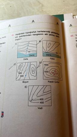 su, harita
ilerden
T.)
17
A
A
18. Aşağıdaki topoğrafya haritalarında gösterilen
yer şekillerinden hangisinin adı yanlış veril-
miştir?
e)
Ⓡ
650
Delta
600
50
A
Boyun
E)
Deniz
B)
D)
-400
450
Vadi
Deniz
1500
1550
A
Falez
-50
Kapalı Çukur
A
20. "Y
0.
k