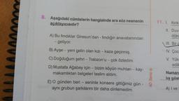 8. Aşağıdaki cümlelerin hangisinde ara söz nesnenin
açıklayıcısıdır?
A) Bu fındıklar Giresun'dan - fındığın anavatanından
- geliyor.
B) Ayşe - yeni gelin olan kızı - kaza geçirmiş.
C) Doğduğum şehri - Trabzon'u - çok özledim.
D) Mustafa Ağabey için - bizim köyün muhtarı-kay-
makamlıktan belgeleri teslim aldım.
E) O günden beri - seninle konsere gittiğimiz gün -
aynı grubun şarkılarını bir daha dinlemedim.
4D Serisi Ⓡ
11. I. Kırık
II. Duva
dökü
III. Bir c
IV. Çoc
V. Yük:
edili
Numara
liş göst
A) I ve