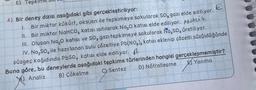 E) Tepki
E
4) Bir deney dizisi aşağıdaki gibi gerçekleştiriliyor:
elde ediliyor.
1. Bir miktar kükürt, oksijen ile tepkimeye sokularak SO, gazı
II. Bir miktar NaHCO, katısı ısıtılarak Na₂O katısı elde ediliyor. ANAUA
III. Oluşan Na₂O katısı ve SO3 gazı tepkimeye sokularak Na₂SO, üretiliyor.
IV. Na₂SO4, ile hazırlanan Sulu çözeltiye Pb(NO3)₂ katısı eklenip çözelti süzüldüğünde
süzgeç kağıdında PbSO, katısı elde ediliyor. B
Yanma
D) Nötralleşme
Buna göre, bu deneylerde aşağıdaki tepkime türlerinden hangisi gerçekleşmemiştir?
C) Sentez
B) Çökelme
Analiz