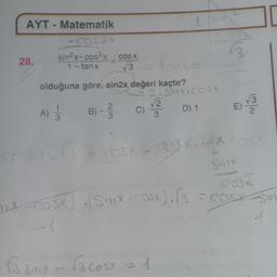 AYT - Matematik
COS2x
28.
sin²x-cos²x
1-tanx
olduğuna
A) 1/12
3
G
-
göre, sin2x değeri kaçtır?
23
B) - 1²/31
COS X
√3
Erosx
B3sinxcosx
C)
2.sinx.cosx
D) 1
√√2
3
Cosx = 1
Costax
B.
E)
sinx
132
cosk
BACOSX (Sixtcasx) = cosxsmn
√√√3