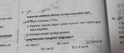 inda renk-
ası
eorisinde
Yalnız III
Orbital Yayınları
-13.
7.
X23
X3+.
.........3857
Yukarıda elektron, dizilişi verilen tanecikle ilgili,
1. Atom numarası 23'tür.
II. Elektron başına düşen çekim kuvveti nötr haline göre
daha küçüktür.
III. Küresel simetri özelliği gösterir.
yargılarından hangileri doğrudur?
A) Yalnız I
B) I ve II
D) I ve III
C) Yalnız III
E) I, II ve III
10.
13 25
15 2
19K
1. Izc
11. C
III. E
yarg
A)