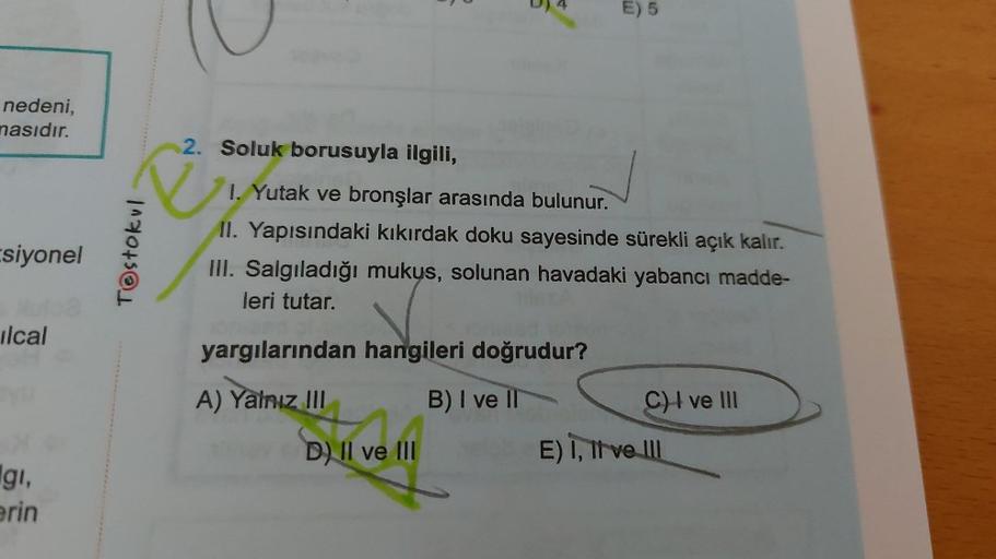 nedeni,
masıdır.
siyonel
ilcal
gi,
erin
NU
Testokul
2. Soluk borusuyla ilgili,
1. Yutak ve bronşlar arasında bulunur.
II. Yapısındaki kıkırdak doku sayesinde sürekli açık kalır.
III. Salgıladığı mukus, solunan havadaki yabancı madde-
leri tutar.
yargıların