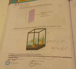 CEBİRSEL
6 Bigi: (a+b)2 = a² + 2ab + b²
la-bi2=a²-2ab + b2
a2b2 = (a + bl. (a-bl
Kare prizmanın hacmi, taban alanı ile yüksekliğinin çarpımı ile bulunur.
(+2). (y-2).x²
h
Taban Alan = axa=a²
Yükseklik = h
Hacim (V)=g².h
Aşağıdaki kare prizma şeklindeki cam akvaryumun içinde bulunan suyun yüksekliği 4 birimdir.
4²
B2 (2-y). (2+ y)
D) 4x²x²y²
(64+ y ²) = x²
2
Bu akvaryumun boş kısmının yüksekliği y2 birim uzunluktadır.
Bu bilgilere göre akvaryumun boş kısmının hacmi ile dolu kısmının hacmi arasındaki fark aşağıdakilerden
hangisine eşittir?
8x² + y²₁ x ²