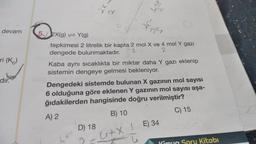 devam
ri (K)
dir.
2X.
d
5. 2X(g) Y(g)
tepkimesi 2 litrelik bir kapta 2 mol X ve 4 mol Y gazı
I
dengede bulunmaktadır.
2
D) 18
+x
Kaba aynı sıcaklıkta bir miktar daha Y gazı eklenip
sistemin dengeye gelmesi bekleniyor.
Dengedeki sistemde bulunan X gazının mol sayısı
6 olduğuna göre eklenen Y gazının mol sayısı aşa-
ğıdakilerden hangisinde doğru verilmiştir?
A) 2
B) 10
C) 15
G+X 1
E) 34
Kitabı