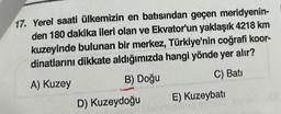 17. Yerel saati ülkemizin en batısından geçen meridyenin-
den 180 dakika ileri olan ve Ekvator'un yaklaşık 4218 km
kuzeyinde bulunan bir merkez, Türkiye'nin coğrafi koor-
dinatlarını dikkate aldığımızda hangi yönde yer alır?
A) Kuzey
B) Doğu
C) Bati
D) Kuzeydoğu
E) Kuzeybatı
lebnize
101 cyno