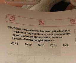 00
B
19. Temel hâlde elektron içeren en yüksek enerjili
orbitalinin baş kuantum sayısı 3, yan kuantum
sayısı 2 olan bir atomun atom numarası
aşağıdakilerden hangisi olabilir?
C) 18
D) 11
A) 28
B) 20
E) 9
B
00