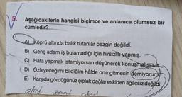 5.
Aşağıdakilerin hangisi biçimce ve anlamca olumsuz bir
cümledir?
A) Köprü altında balık tutanlar bezgin değildi.
B) Genç adam iş bulamadığı için hırsızlık yapmış.
C) Hata yapmak istemiyorsan düşünerek konuşmalısın.
D) Özleyeceğimi bildiğim hâlde ona gitmesin demiyorum
E) Karşıda gördüğünüz çıplak dağlar eskiden ağaçsız değildi.
elind
Sonunch
cted
HONRAS