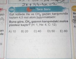 gazı
203
arı
de
III
2x+214-4₁x=2
108
Tarzı Soru
Eşit kütlede He ve CH4 gazları karışımında
toplam 4,5 mol atom bulunmaktadır.
ÖSYM
Buna göre, CH4 gazının karışımdaki molce
yüzdesi kaçtır? (H: 1, He: 4, C: 12)
A) 10
B) 20
C) 40 D) 50
E) 80
116
No
bi
ol
A