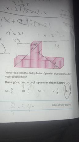 36
(x-2)(x-¹).
(X+2:₂²)
9.
192
-21
A) - 15/10
3
23
A
Yukarıdaki şekilde özdeş birim küplerden oluşturulmuş bir
yapı gösterilmiştir.
Buna göre, tana + cotß toplamının değeri kaçtır?
2
D) +/-
4
3
a
2 S
tx.
C) -1
X
E
wofer
Diğer sayfaya geçiniz.