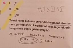 4. 1. F
II.
10 Ne
III. Na
11
Temel halde bulunan yukarıdaki element atomla-
rının yarıçaplarının karşılaştırılması seçeneklerin
hangisinde doğru gösterilmiştir?
A) >> III B) II >> III
I
C) H1>1 > 11
P) III > | > | E) I >> II