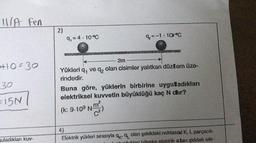 11/A Fen
+10=30
30
15N/
uladıkları kuv-
2)
9,= 4 -10°C
2m
Yükleri q ve q₂ olan cisimler yalıtkan düzlem üze-
q2
rindedir.
₂2-1-10°C
Buna göre, yüklerin birbirine uyguladıkları
elektriksel kuvvetin büyüklüğü kaç N dır?
(k: 9-10⁹ Nm²)
4)
Elektrik yükleri sırasıyla qk, q olan şekildeki noktasal K, L parçacık-
elektrik alan şiddeti sıfır-