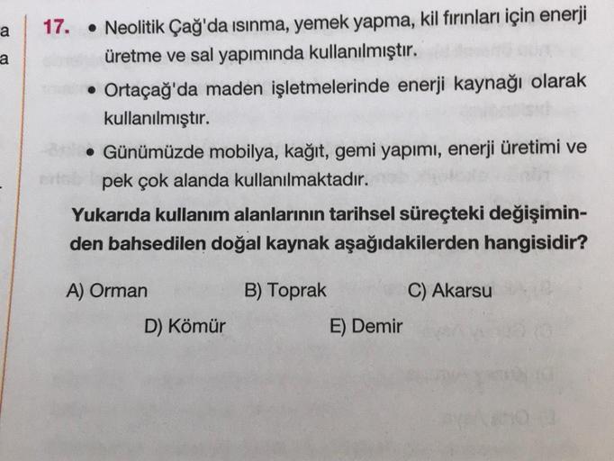 a
a
17. Neolitik Çağ'da ısınma, yemek yapma, kil fırınları için enerji
üretme ve sal yapımında kullanılmıştır.
• Ortaçağ'da maden işletmelerinde enerji kaynağı olarak
kullanılmıştır.
• Günümüzde mobilya, kağıt, gemi yapımı, enerji üretimi ve
pek çok alanda