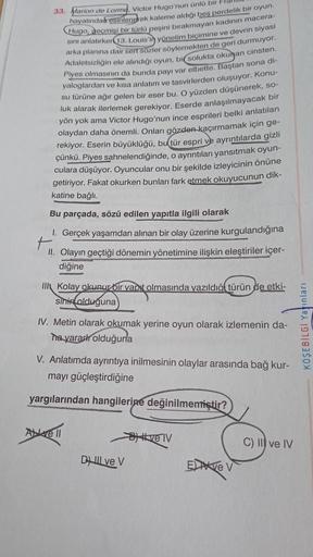 33. Marion de Lorme, Victor Hugo'nun ünlü bir k
hayatından esinlenerek kaleme aldığı beş perdelik bir oyun.
Hugo, geçmişi bir türlü peşini bırakmayan kadının macera-
sını anlatırken 13. Louis'in yönetim biçimine ve devrin siyasi
arka planına dair sert sözl