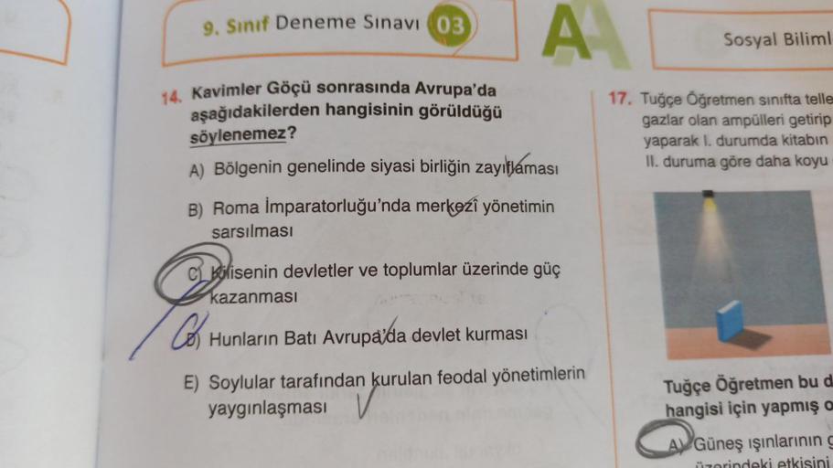 9. Sınıf Deneme Sınavı (03
A
14. Kavimler Göçü sonrasında Avrupa'da
aşağıdakilerden hangisinin görüldüğü
söylenemez?
A) Bölgenin genelinde siyasi birliğin zayıflaması
B) Roma İmparatorluğu'nda merkezî yönetimin
sarsılması
Clisenin devletler ve toplumlar üz