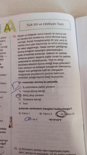 A
ürünü
yların
azı
örneği
ridir.
nzimat
dığı ---
miştir.
bir
evdası -
Fitnat-
romani
rihî
ara
irlikte
oman
steriler
smanlı
ndır.
Kafa Dengi
Türk Dili ve Edebiyatı Testi
12. Geçen yıl bölgede nohut hasadı iyi olunca ani
bir kararla tüm tarlalarına nohut ekm