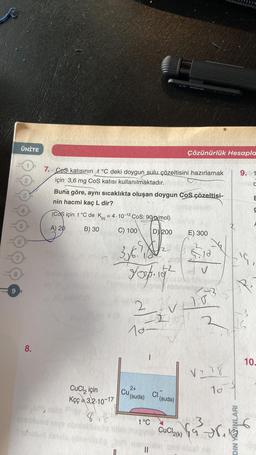 8
ÜNİTE
8.
7. Ces katısının t°C deki doygun sulu çözeltisini hazırlamak
için 3,6 mg CoS katısı kullanılmaktadır.
Buna göre, aynı sıcaklıkta oluşan doygun Cos çözeltisi-
nin hacmi kaç L dir?
(Coş için t°C de Kc = 4.10-12 Cos: 90 g/mol)
A) 20
B) 30
C) 100
CuCl₂ için
Kçç-3,2-10-17
816
D) 200
400
3,6.1, 2
Fap. 19²
2
10-2
2+
Cu (suda)
CI
||
Çözünürlük Hesapla
(suda)
t°C
muy CuCl2(k)
E) 300
vilo
103
2
10
V
V278
10
for.
DIN YAYINLARI
9. 1
C
E
S
10.