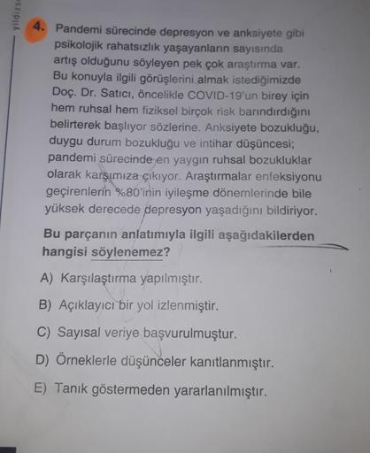 yildizse
4.
Pandemi sürecinde depresyon ve anksiyete gibi
psikolojik rahatsızlık yaşayanların sayısında
artış olduğunu söyleyen pek çok araştırma var.
Bu konuyla ilgili görüşlerini almak istediğimizde
Doç. Dr. Satıcı, öncelikle COVID-19'un birey için
hem r