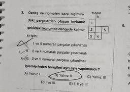 3. Özdeş ve homojen kare biçimin-
deki parçalardan oluşan levhanın 1
şekildeki konumda dengede kalma- 2
si için;
1 ve 5 numaralı parçalar çıkarılmalı
Hl. 2 ve 4 numaralı parçalar çıkarılmalı
III. 3 ve 5 numaralı parçalar çıkarılmalı:
işlemlerinden hangileri ayrı ayrı yapılmalıdır?
A) Yalnız I
B) Yalnız II
C) Yalnız III
X
D) I ve III
E) I, II ve III
lp
3 4
5
6.
B
u
A