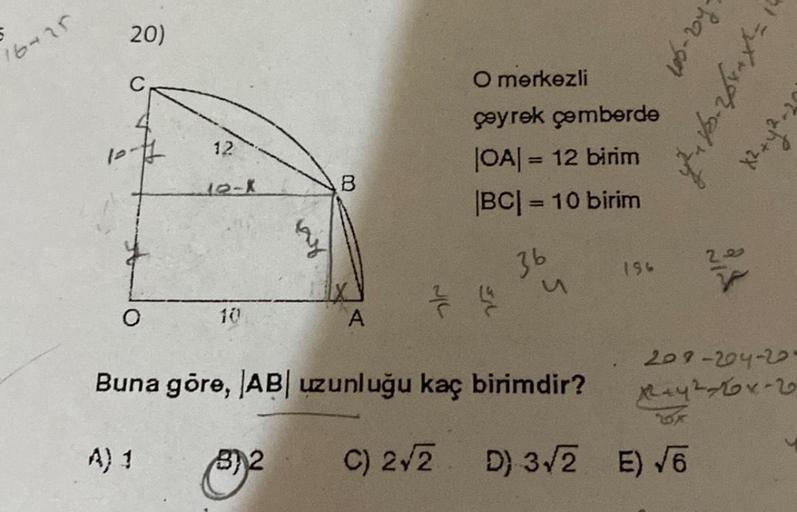 16-25
20)
10.
O
12
A) 1
10
B
B) 2
A
7
O merkezli
çeyrek
|OA| = 12 birim
|BC| = 10 birim
La
36
çemberde
Buna göre, AB uzunluğu kaç birimdir?
y
196
-ha-gor
C) 2√2 D) 3√2 E) √6
Y
Y-₂h+zX
209-204-20.
x+4²11-2