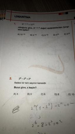 2.
LOGARITMA
1.
3y-x+5 = 1510
olduğuna göre, 3x-y+5 değeri aşağıdakilerden hangi-
sine eşittir?
A) 15-10
N
B) 5-10
26-29 + 2x
ifadesi bir tam sayının karesidir.
Buna göre, x kaçtır?
A) 4
C) 3-10
B) 5
C) 6
D) 310
D) 8
E) 510
E) 10
2² (1-2³)+2^ 20
2 (3
26-8421-0²