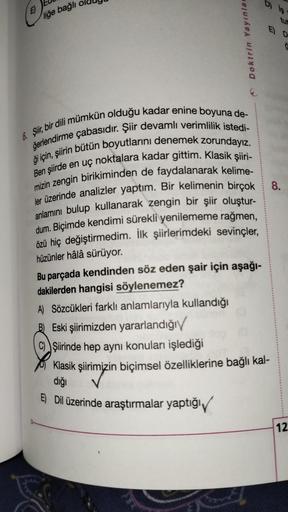 E
liğe bağlı
Doktrin Yayınlar
6. Şiir, bir dili mümkün olduğu kadar enine boyuna de-
ğerlendirme çabasıdır. Şiir devamlı verimlilik istedi-
ği için, şiirin bütün boyutlarını denemek zorundayız.
Ben şiirde en uç noktalara kadar gittim. Klasik şiiri-
mizin z