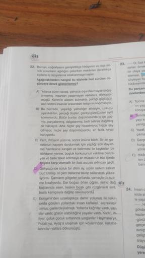 eis
22. Roman, coğrafyasını genişlettikçe hikâyenin ve dışa dö-
nük sorunların ağırlığını çekerken mekânları daralttıkça
kişilerin iç dünyalarına odaklanmaya başlar.
Aşağıdakilerden hangisi bu sözlerle ileri sürülen dü-
şünceye örnek gösterilemez?
A) Yılla