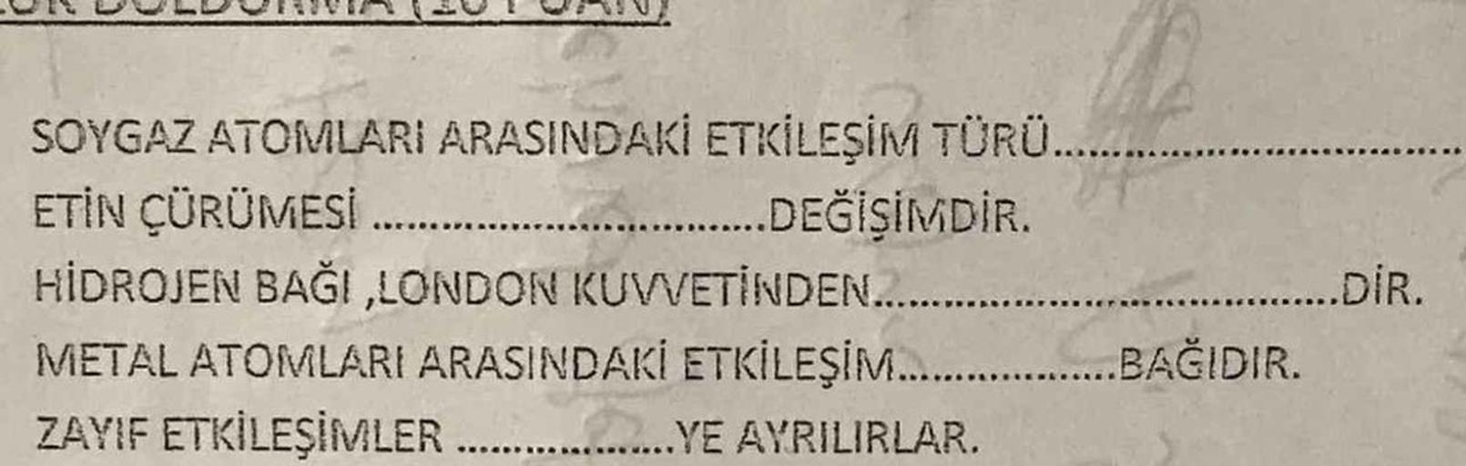 SOYGAZ ATOMLARI ARASINDAKİ ETKİLEŞİM TÜRÜ..
ETİN ÇÜRÜMESİ
.......DEĞİŞİMDİR.
HİDROJEN BAĞI,LONDON KUVVETİNDEN..
METAL ATOMLARI ARASINDAKİ ETKİLEŞİM...........
ZAYIF ETKİLEŞİMLER........ YE AYRILIRLAR.
............DİR.
BAĞIDIR.