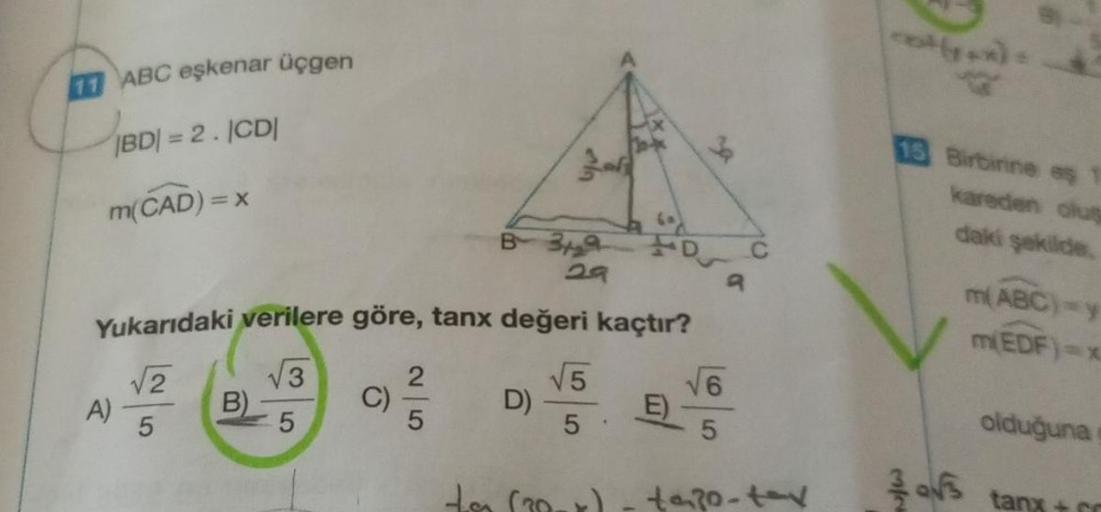 11 ABC eşkenar üçgen
|BD|= 2. |CD|
m(CAD) = x
Yukarıdaki verilere göre, tanx değeri kaçtır?
3
A)
√√2
5
B)
5
C)
B 39
29
2
5
D)
√√5
5
te (30-x)
E)
√6
tapp-tex
15 Birbirine eş
kareden olus
daki şekilde.
m(ABC)-y
m(EDF)=x
olduğuna
tanx+cr