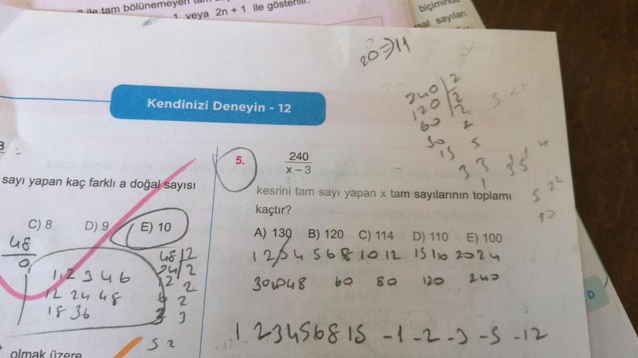 3-
C) 8
48
sayı yapan kaç farklı a doğal sayısı
ile tam bölünemeyenl
mak
D) 9
1,2346
12 24 48
1836
tam
1 veya 2n + 1 ile göster
Kendinizi Deneyin - 12
E) 10
48
32
2
2
3
5.
0
240
X-3
20-11
biçimin
sal sayıları
240 2
120
2
IS S
S2²
2
33
3'5'
kesrini tam sayı