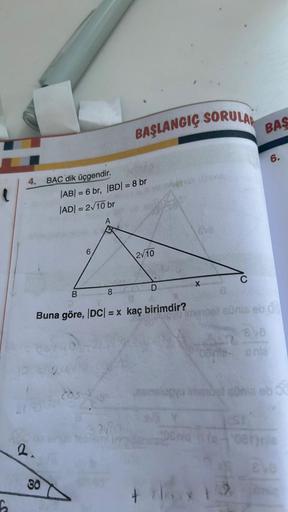 62₂
4.
1
2.
BAC dik üçgendir.
30
|AB| = 6 br, |BD| = 8 br
|AD| = 2√10 br
B
BAŞLANGIÇ SORULAR
8
COST
2√10
Buna göre, |DC| = x kaç birimdir?
D
ava
X
+29
8
Imenoel aúnia eb dal
BAS
818
08vile onla
20Gnia (10
aanslucyu imendet sünia eb 00
6.
2
081)nie
EVE