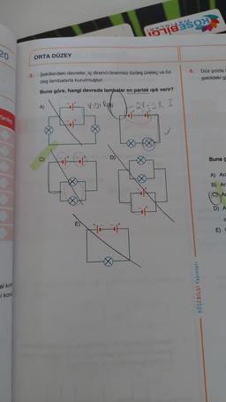 20
Yanlış
al kırm
i konu
ORTA DÜZEY
3. Şekillerdeki devreler, iç direnci önemsiz özdeş üreteç ve öz-
deş lambalarla kurulmuştur.
Buna göre, hangi devrede lambalar en parlak ışık verir?
2V=2R I
A)
V=21-RB)
E) +
VINIAI
Ø
4. Düz yolda
şekildeki gi
KÖŞEBİLGİ Yayınları
Buna g
A) Ara
B) Ar
C Ar
D) A
E) C