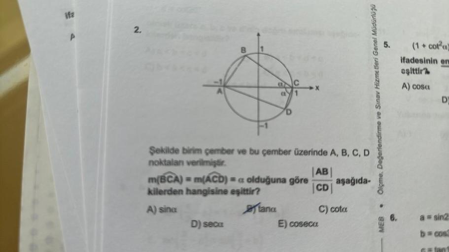 ifa
2.
B
Şekilde birim çember ve bu çember üzerinde A, B, C, D
noktalan verilmiştir.
D) seca
D
m(BCA) = m(ACD) = a olduğuna göre
kilerden hangisine eşittir?
A) sina
tanc
AB
CD
E) cosecu
aşağıda-
C) cota
5
Olgme. Değerlendirme ve Sınav Hizmetleri Genel Müdü